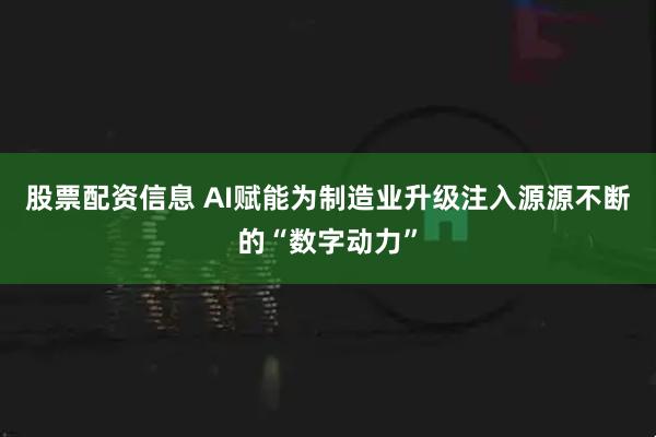 股票配资信息 AI赋能为制造业升级注入源源不断的“数字动力”